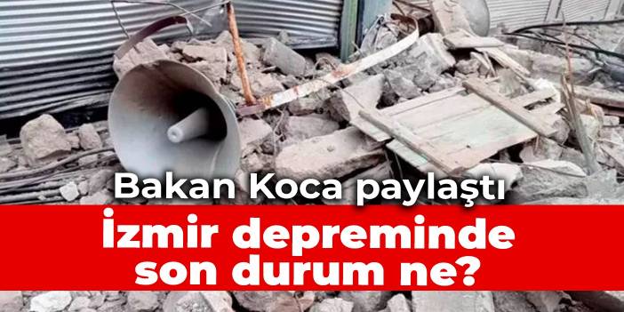 Bakan Koca paylaştı: İzmir depreminde son durum ne?