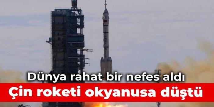 Dünya rahat bir nefes aldı: Çin roketi okyanusa düştü