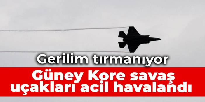 Gerilim tırmanıyor: Güney Kore savaş uçakları acil havalandı