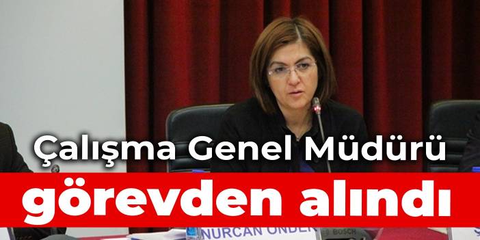 Çalışma Genel Müdürü görevden alındı