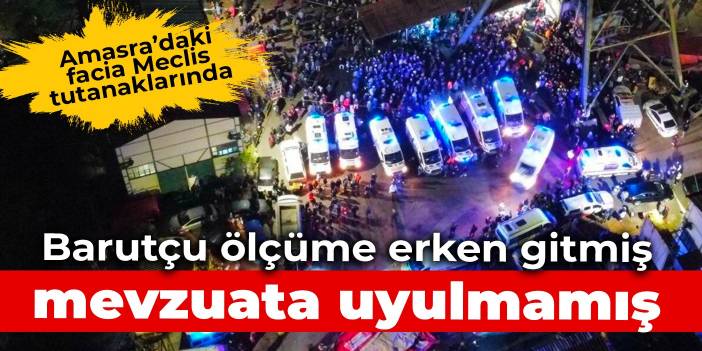 Amasra’daki facia Meclis tutanaklarında: Barutçu ölçüme erken gitmiş, mevzuata uyulmamış