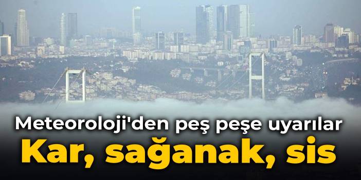 Meteoroloji'den peş peşe uyarılar: Kar, sağanak, sis