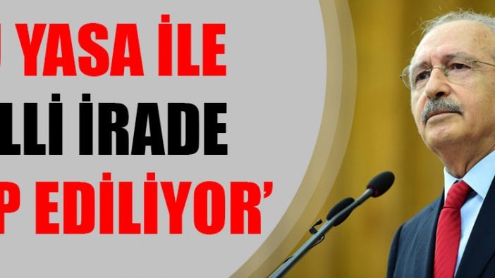 Kemal Kılıçdaroğlu: Bu yasa ile milli irade gasp ediliyor