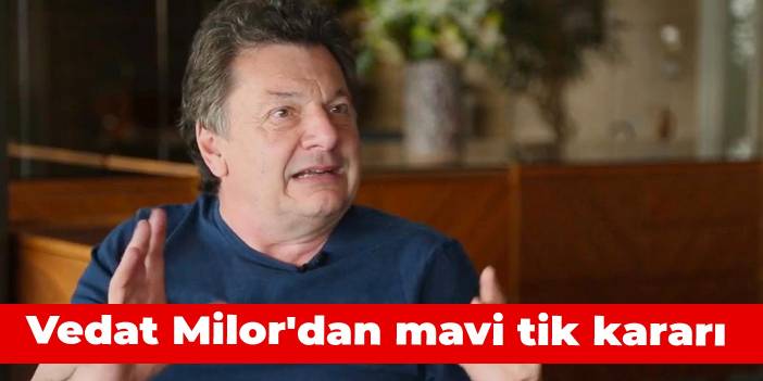 Vedat Milor'dan mavi tik kararı