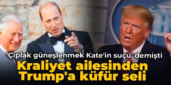 'Çıplak güneşlenmek Kate'in suçu' demişti: Kraliyet ailesinden Trump'a küfür seli