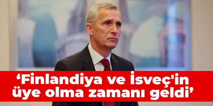 NATO Genel Sekreteri Stoltenberg: Finlandiya ve İsveç'in üye olma zamanı geldi