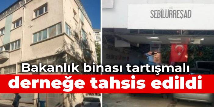 Bakanlık binası tartışmalı derneğe tahsis edildi