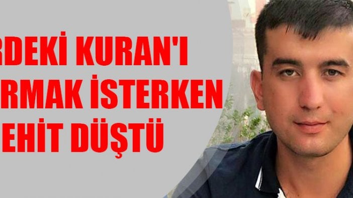 Yerdeki Kuran'ı kaldırmak isterken şehit düştü