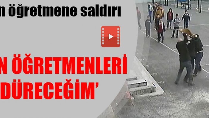 Veliden öğretmene yumruklu saldırı: 'Bütün öğretmenleri öldüreceğim'