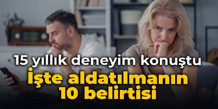 15 yıllık deneyim konuştu: İşte aldatılmanın 10 belirtisi