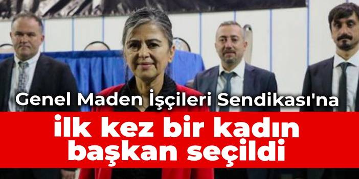 Genel Maden İşçileri Sendikası'na ilk kez bir kadın başkan seçildi