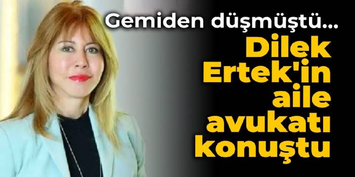 Gemiden düşmüştü... Dilek Ertek'in aile avukatı konuştu