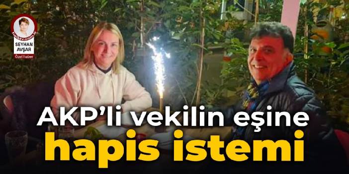 AKP'li vekilin eşine hapis istemi