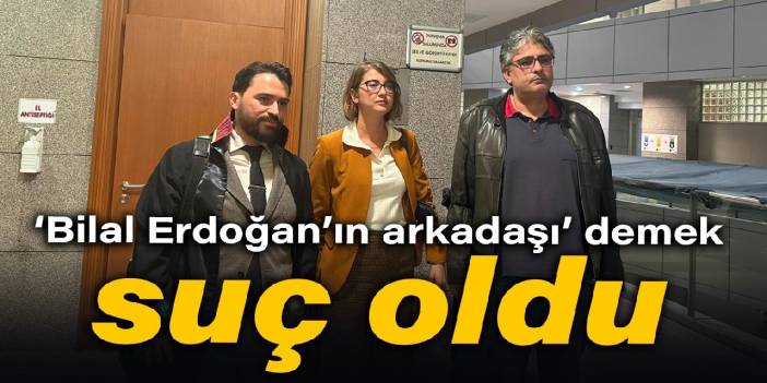 'Bilal Erdoğan’ın arkadaşı' demek suç oldu