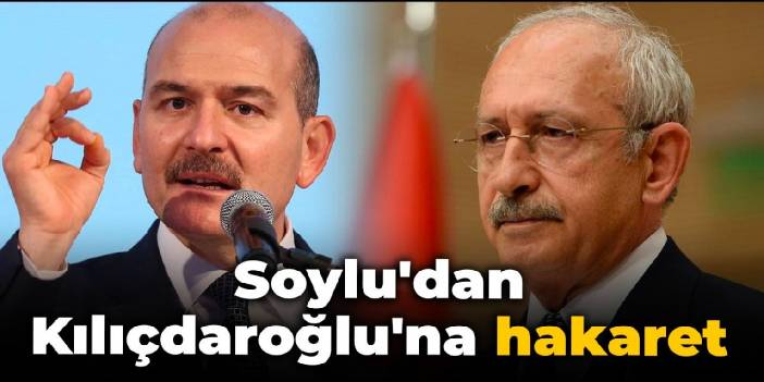 Soylu'dan Kılıçdaroğlu'na hakaret