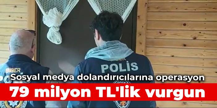 Sosyal medya dolandırıcılarına operasyon: 79 milyon TL'lik vurgun