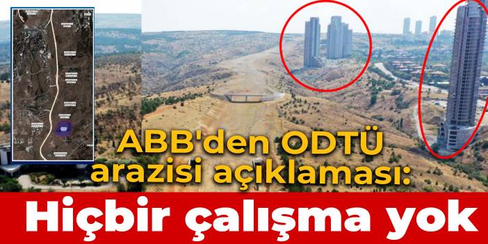 ABB'den ODTÜ arazisi açıklaması: Hiçbir çalışma yoktur