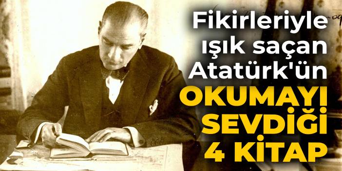 Fikirleriyle ışık saçan Atatürk'ün en sevdiği 4 kitap