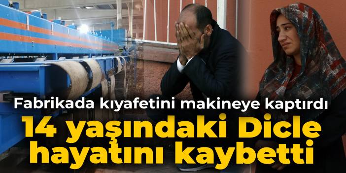 Çalıştığı fabrikada kıyafetini paketleme makinesine kaptırdı: 14 yaşındaki Dicle hayatını kaybetti