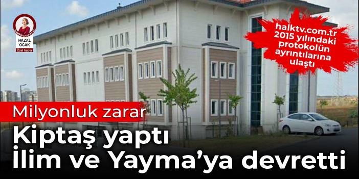 Kiptaş yaptı, İlim ve Yayma'ya devretti: Milyonluk zarar