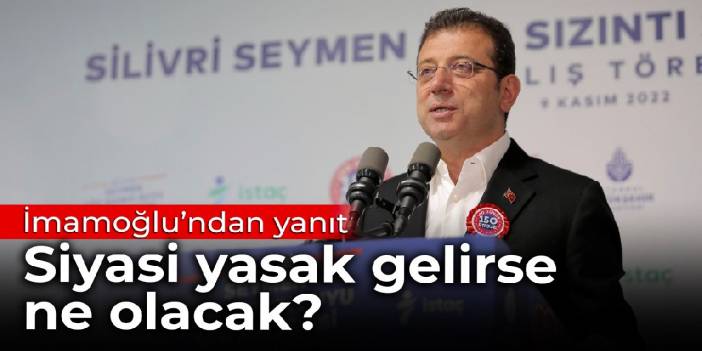 Siyasi yasak gelirse ne olacak? İmamoğlu'ndan yanıt