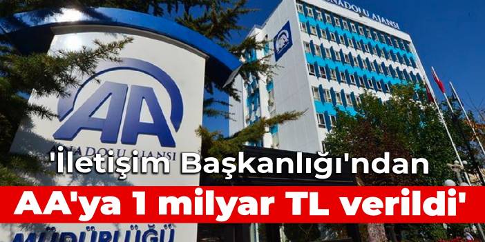 'İletişim Başkanlığı'ndan AA'ya 1 milyar TL verildi'