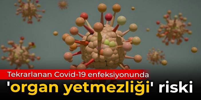 Tekrarlanan Covid-19 enfeksiyonunda 'organ yetmezliği' riski