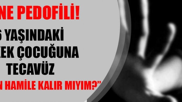 6 yaşındaki erkek çocuğuna tecavüz, küçük çocuk "Anne ben hamile kalır mıyım?" diye sorunca ortaya çıktı!