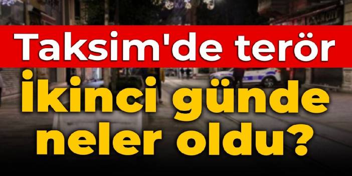 Taksim'de terör: İkinci günde neler oldu?