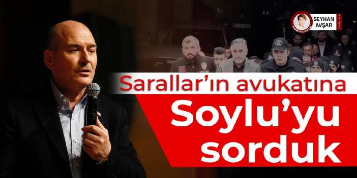 Sarallar’ın avukatına Soylu’yu sorduk