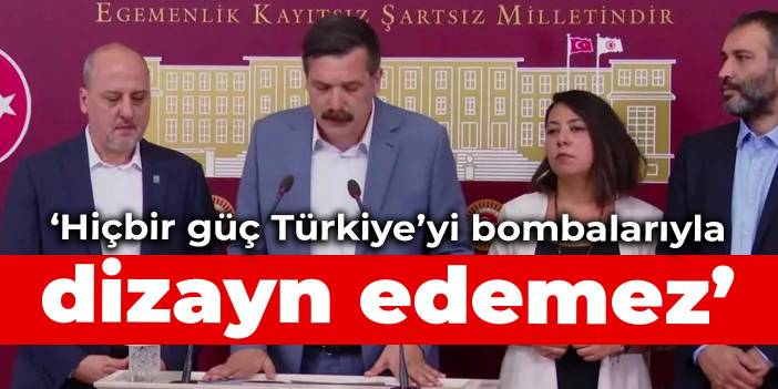 TİP: Hiçbir güç Türkiye’yi bombalarıyla dizayn edemez