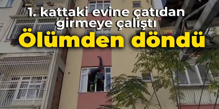 1. kattaki evine çatıdan girmeye çalıştı: Ölümden döndü