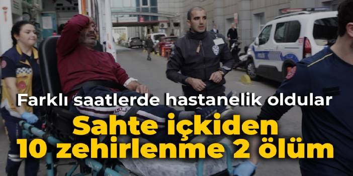 Farklı saatlerde hastanelik oldular: Sahte içkiden 10 zehirlenme, 2 ölüm