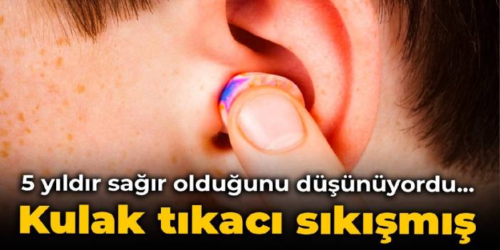 5 yıldır sağır olduğunu düşünüyordu... Kulak tıkacı sıkışmış