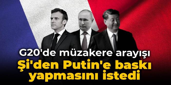 G20'de müzakere arayışı: Şi'den Putin'e baskı yapmasını istedi