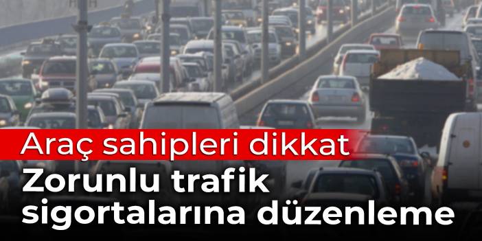 Araç sahipleri dikkat: Zorunlu trafik sigortalarına düzenleme