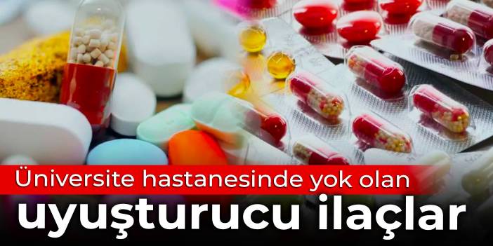 Üniversite hastanesinde yok olan uyuşturucu ilaçlar