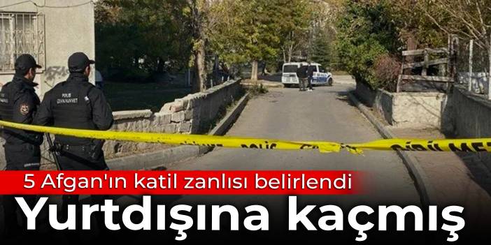 5 Afgan'ın katil zanlısı belirlendi: Yurtdışına kaçmış