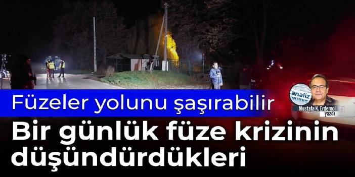 Füzeler yolunu şaşırabilir   Bir günlük füze krizinin düşündürdükleri