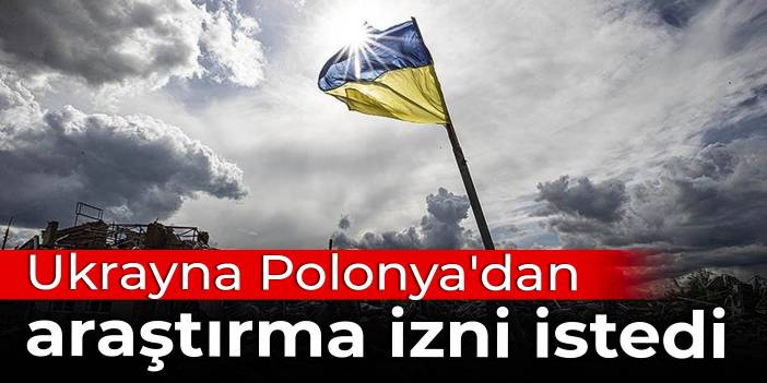 Ukrayna Polonya'dan araştırma izni istedi