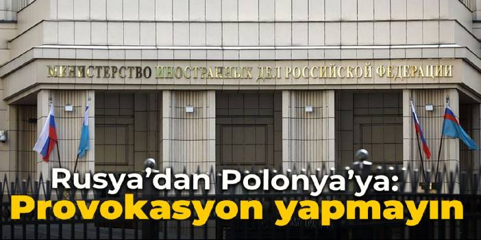 Rusya Dışişleri Bakanlığı: Polonya'yı provokasyon yapmamaya çağırıyoruz