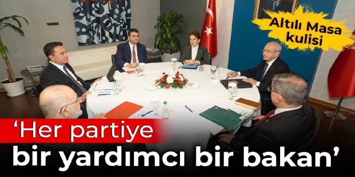 Altılı Masa kulisi: Her partiye bir yardımcı bir bakan