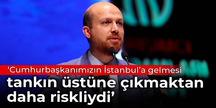 Bilal Erdoğan: Cumhurbaşkanımızın İstanbul’a gelmesi, tankın üstüne çıkmaktan daha riskliydi