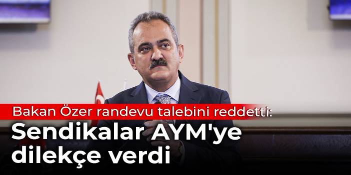 Bakan Özer randevu talebini reddetti: Sendikalar AYM'ye dilekçe verdi