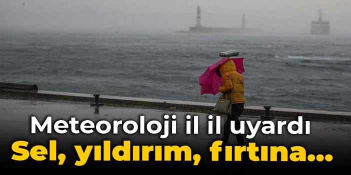 Sel, yıldırım, fırtına... Meteoroloji il il uyardı