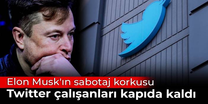 Elon Musk'ın sabotaj korkusu: Twitter çalışanları kapıda kaldı