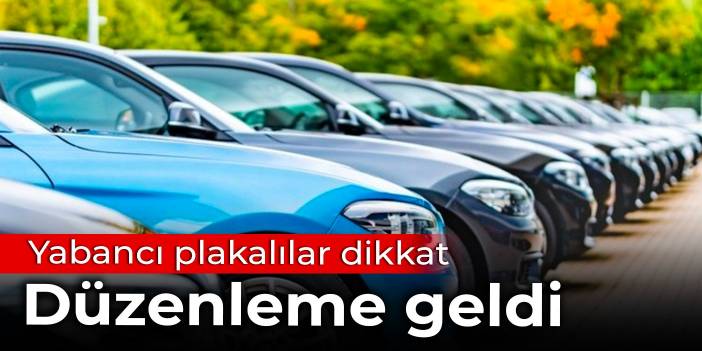 Yabancı plakalılar dikkat: Düzenleme geldi