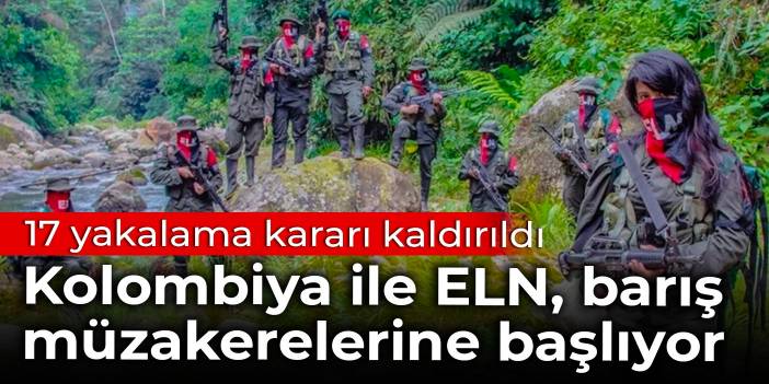 Kolombiya ile ELN, barış müzakerelerine başlıyor: 17 yakalama kararı kaldırıldı