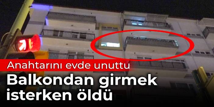 Anahtarını evde unuttu: Balkondan girmek isterken öldü