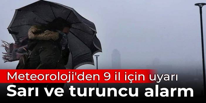 Meteoroloji'den 9 il için uyarı: Sarı ve turuncu alarm